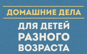 Вот какие дела можно поручить детям разного возраста