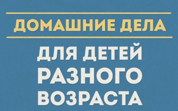 Вот какие дела можно поручить детям разного возраста